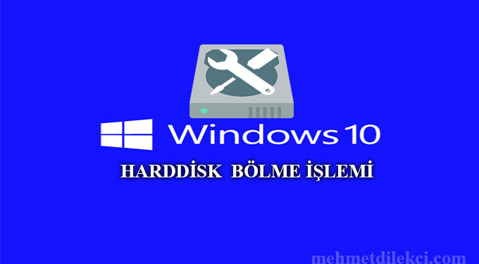 Windows 10 Harddisk Bölme İşlemi Nasıl Yapılır?